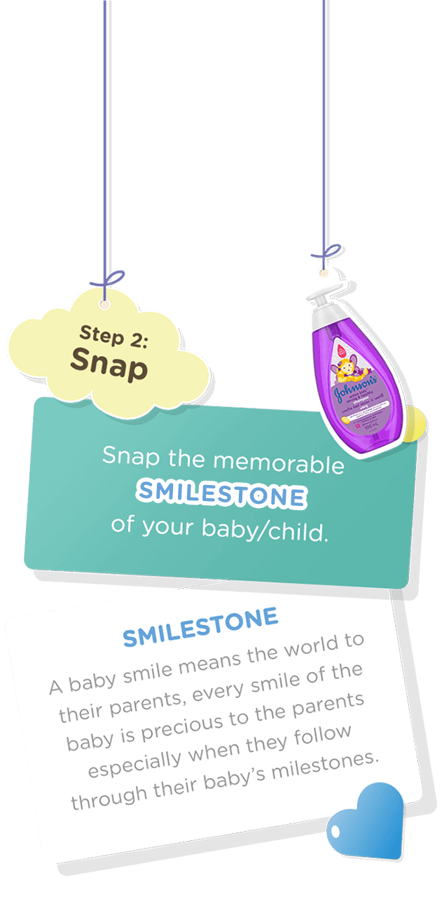 Step 2: Snap Snap the memorable SMILESTONE of your baby/child. A baby smile means the world to their parents, every smile of the baby is precious to the parents especially when they follow through their baby’s milestones.
